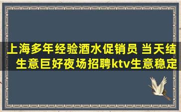 上海多年经验酒水促销员 当天结生意巨好夜场招聘ktv生意稳定